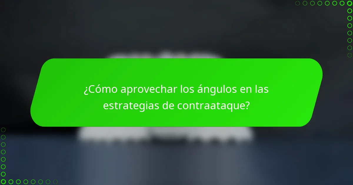 ¿Cómo aprovechar los ángulos en las estrategias de contraataque?