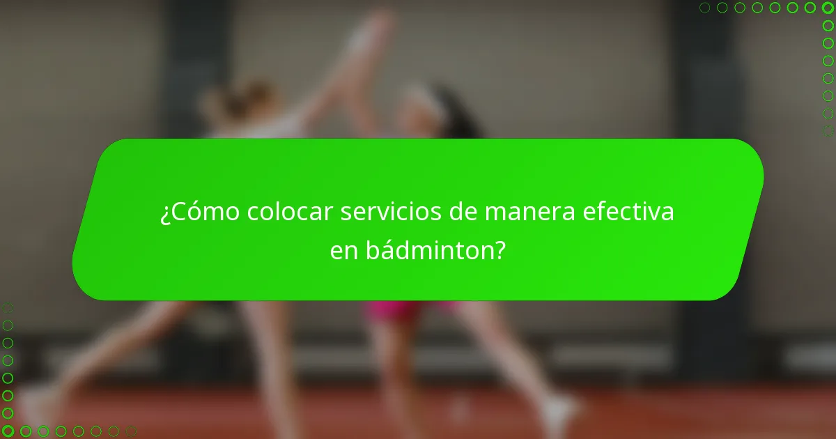 ¿Cómo colocar servicios de manera efectiva en bádminton?