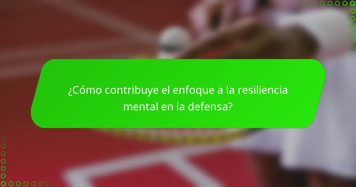 ¿Cómo contribuye el enfoque a la resiliencia mental en la defensa?