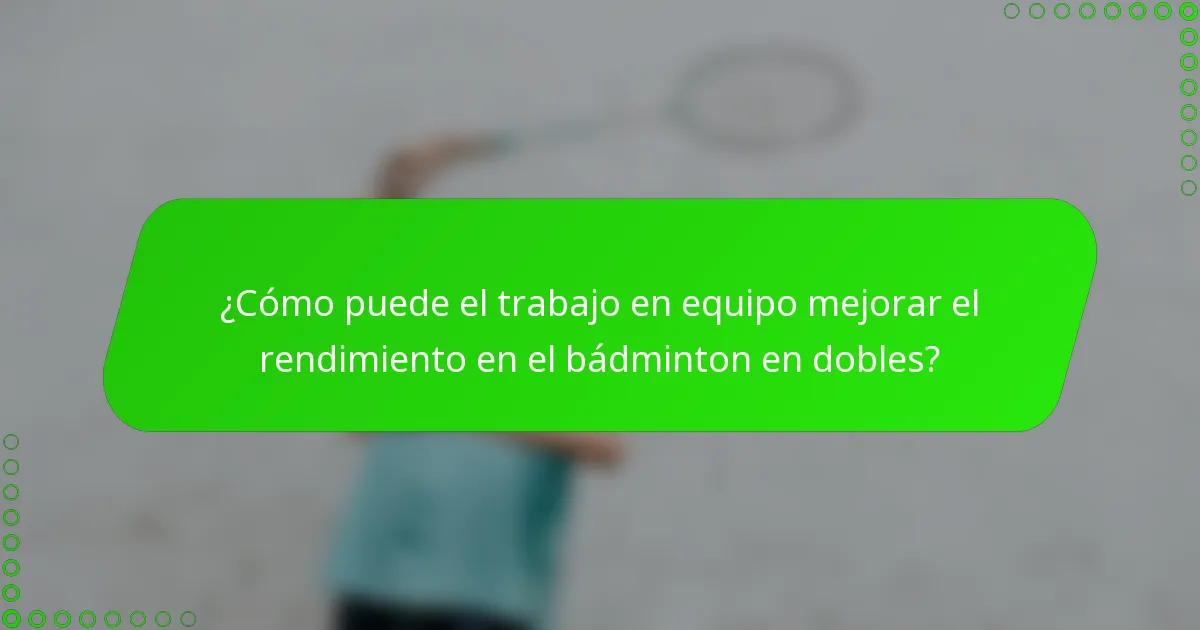 ¿Cómo puede el trabajo en equipo mejorar el rendimiento en el bádminton en dobles?