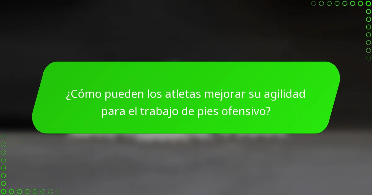 ¿Cómo pueden los atletas mejorar su agilidad para el trabajo de pies ofensivo?