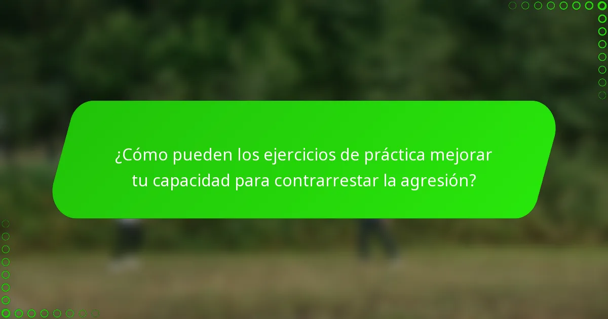 ¿Cómo pueden los ejercicios de práctica mejorar tu capacidad para contrarrestar la agresión?