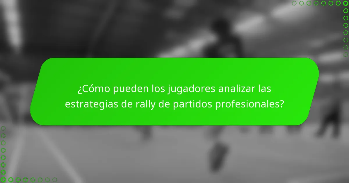 ¿Cómo pueden los jugadores analizar las estrategias de rally de partidos profesionales?