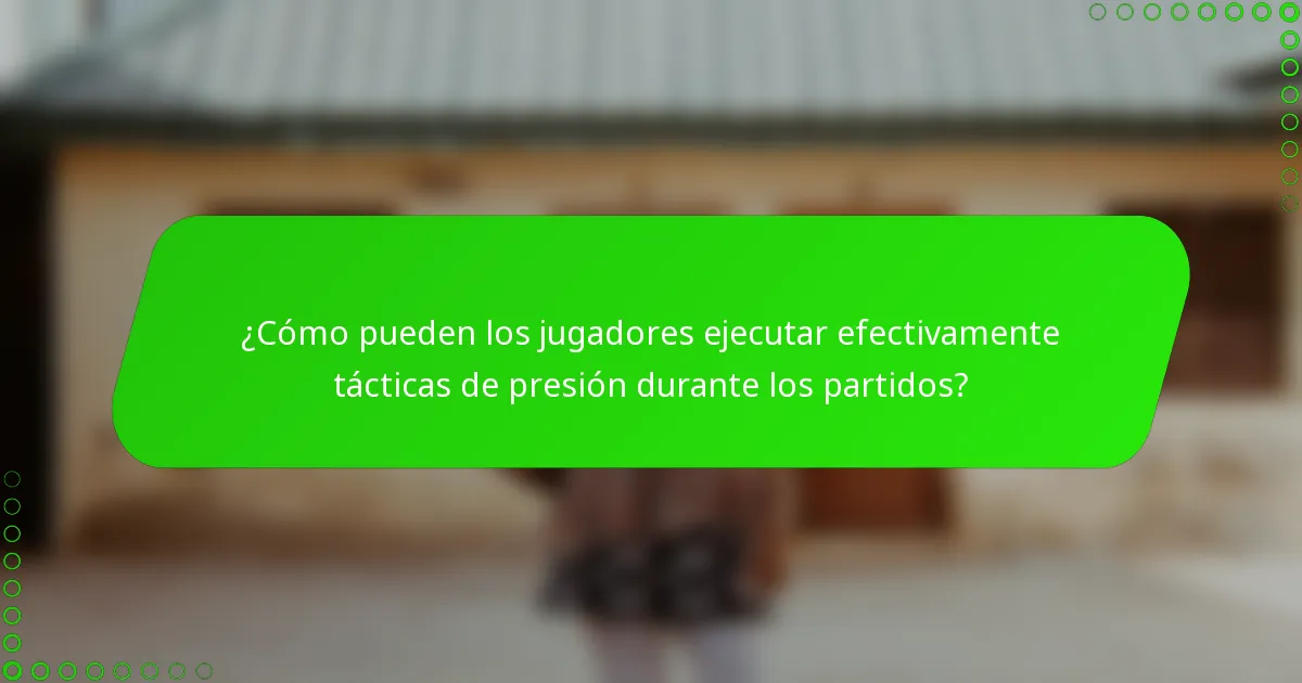 ¿Cómo pueden los jugadores ejecutar efectivamente tácticas de presión durante los partidos?