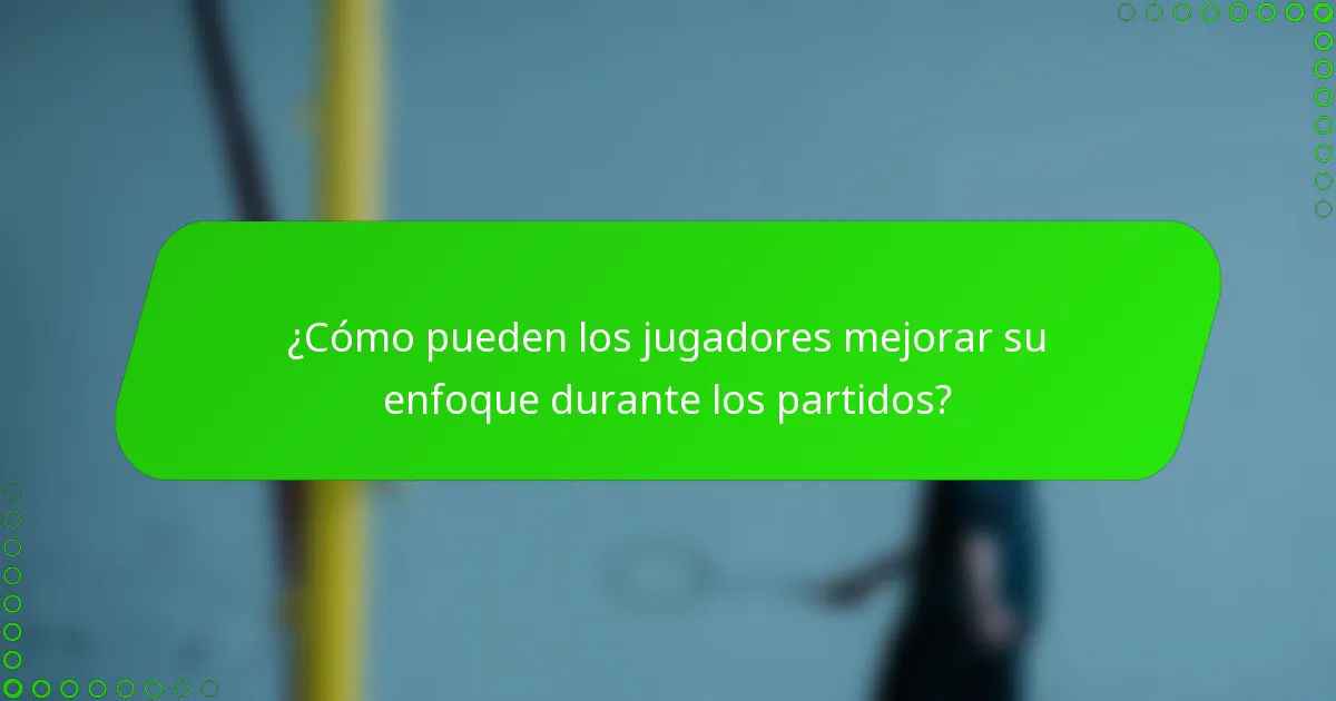 ¿Cómo pueden los jugadores mejorar su enfoque durante los partidos?