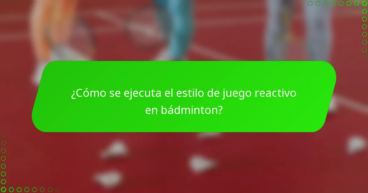¿Cómo se ejecuta el estilo de juego reactivo en bádminton?