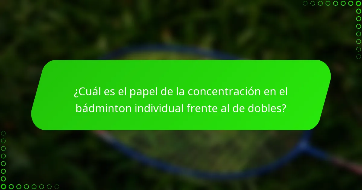 ¿Cuál es el papel de la concentración en el bádminton individual frente al de dobles?