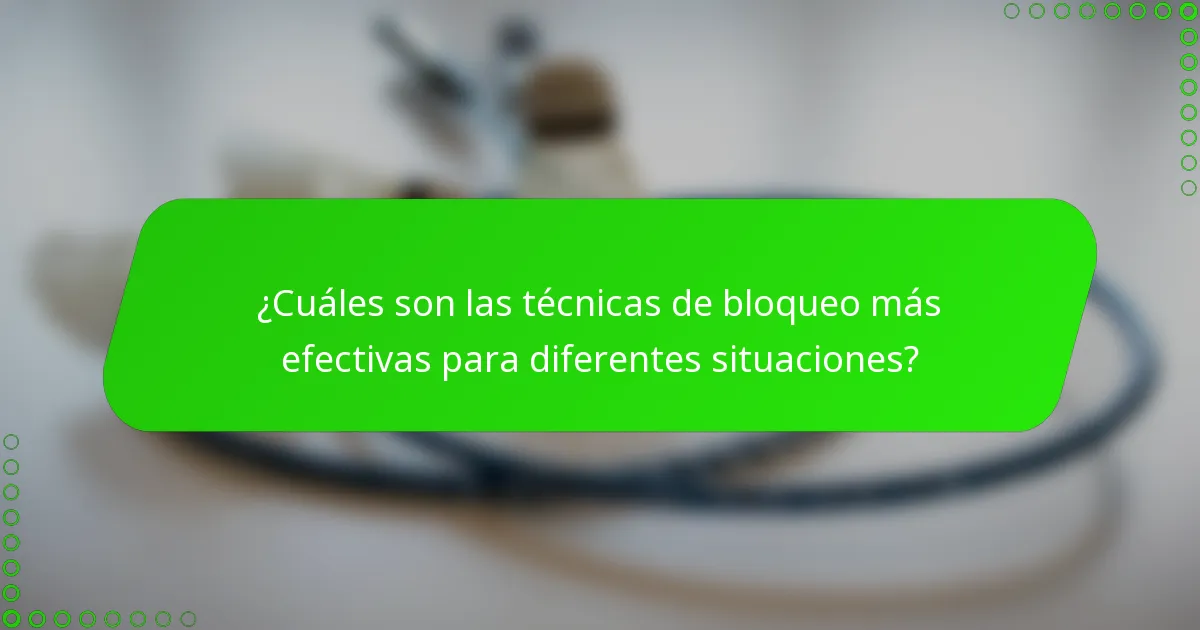 ¿Cuáles son las técnicas de bloqueo más efectivas para diferentes situaciones?