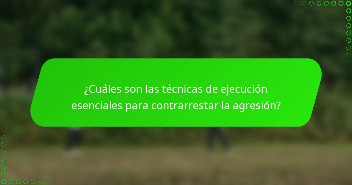 ¿Cuáles son las técnicas de ejecución esenciales para contrarrestar la agresión?