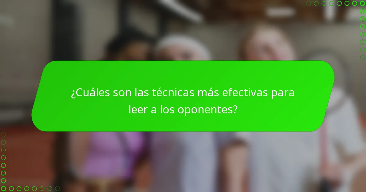 ¿Cuáles son las técnicas más efectivas para leer a los oponentes?