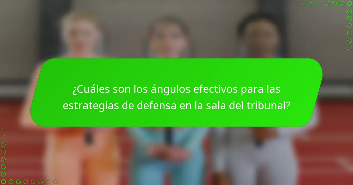 ¿Cuáles son los ángulos efectivos para las estrategias de defensa en la sala del tribunal?