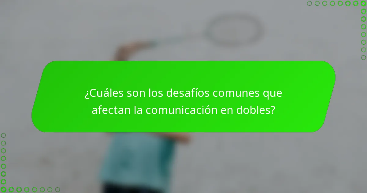 ¿Cuáles son los desafíos comunes que afectan la comunicación en dobles?