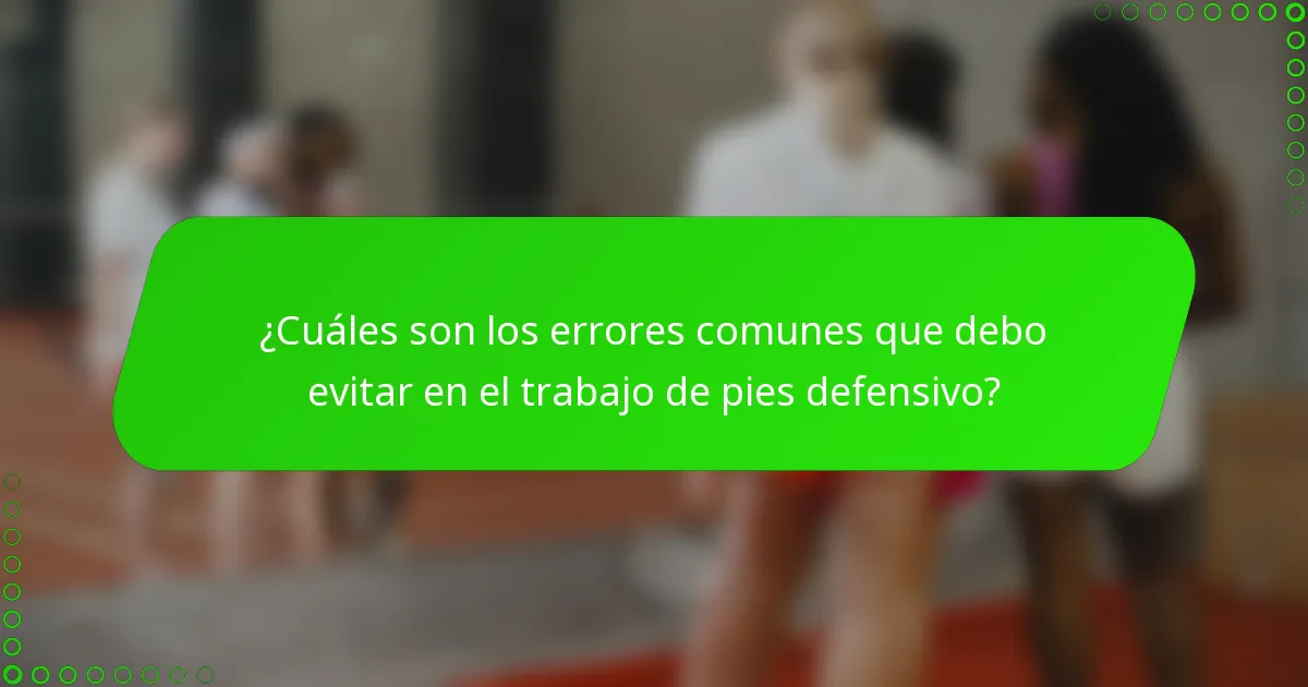 ¿Cuáles son los errores comunes que debo evitar en el trabajo de pies defensivo?