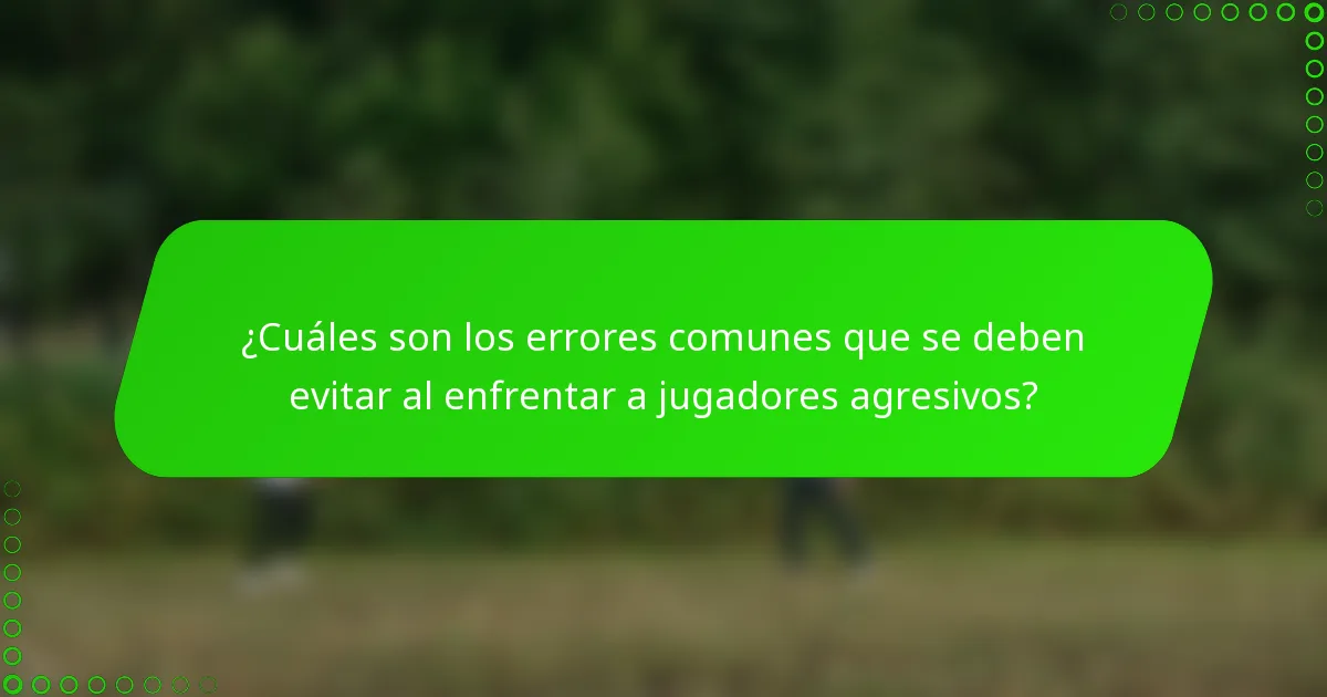 ¿Cuáles son los errores comunes que se deben evitar al enfrentar a jugadores agresivos?