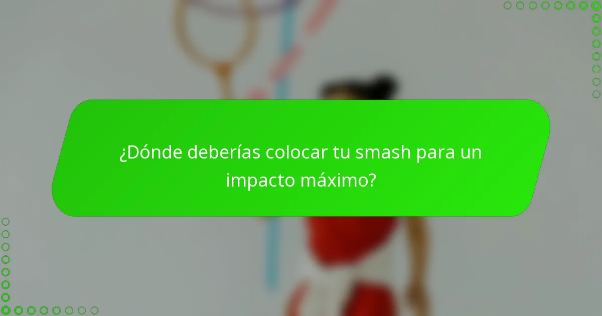 ¿Dónde deberías colocar tu smash para un impacto máximo?