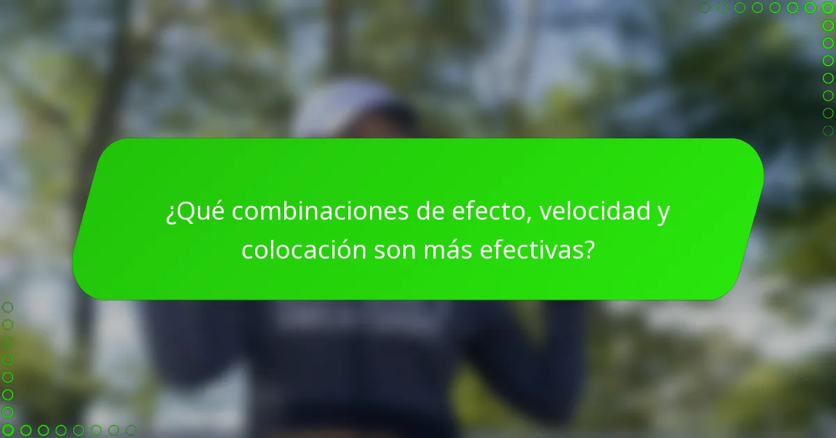 ¿Qué combinaciones de efecto, velocidad y colocación son más efectivas?