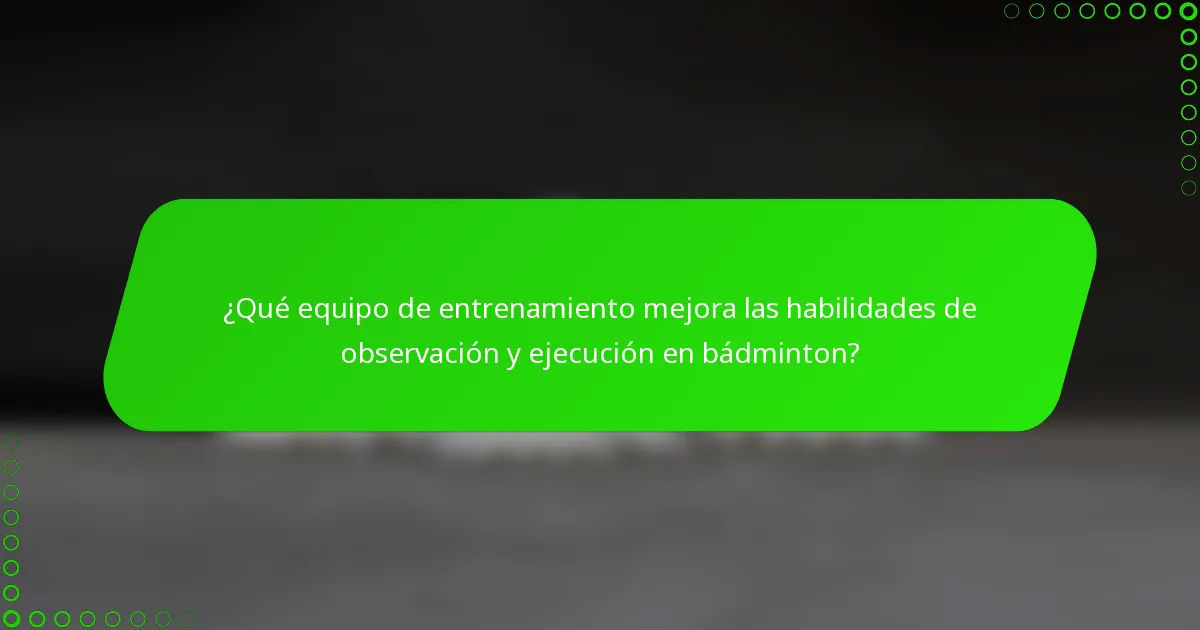 ¿Qué equipo de entrenamiento mejora las habilidades de observación y ejecución en bádminton?
