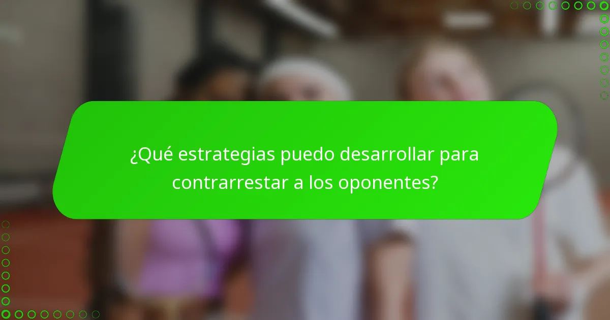 ¿Qué estrategias puedo desarrollar para contrarrestar a los oponentes?