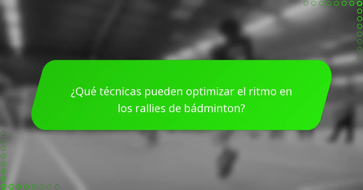 ¿Qué técnicas pueden optimizar el ritmo en los rallies de bádminton?
